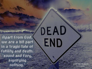 Apart from God, we are a bit part in a tragic tale of futility and death: 'sound and fury, signifying nothing.' - dead end sign frosty ground- God the Reason by Dr. Craig Biehl