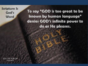 Scripture is God's Word - "To say "God is too great to be known by human language" denies God's infinite power to do as He pleases." - God the Reason by Dr. Craig Biehl
