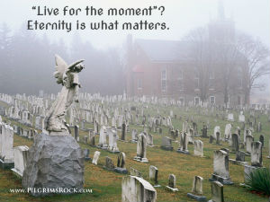 "Live for the moment"? Eternity is what matters. - angel statue looking over grave yard in mist filled church yard