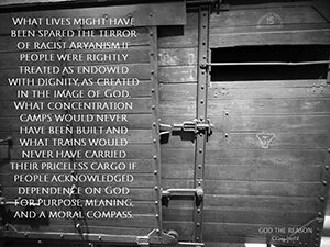 What lives might have been spared the terror of racist Aryanism if people were rightly treated as endowed with dignity, as created in the image of God. What concentration camps would never have been built and what trains would never have carried their priceless cargo if people acknowledged dependence on God for purpose, meaning, and a moral compass.